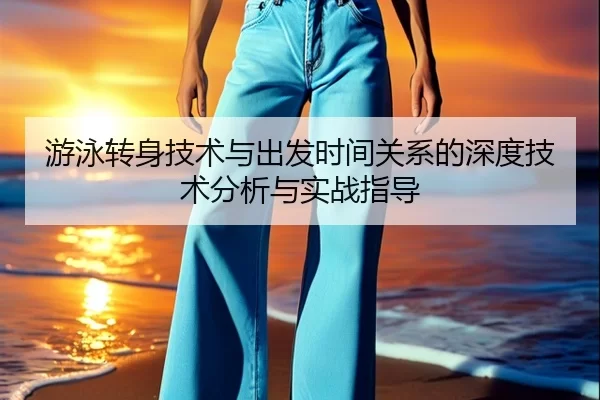 游泳转身技术与出发时间关系的深度技术分析与实战指导