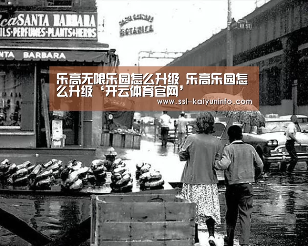 乐高无限乐园怎么升级 乐高乐园怎么升级‘开云体育官网’