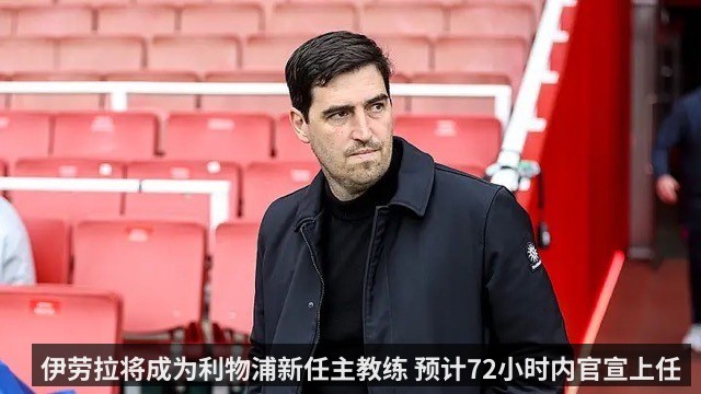 伊劳拉将成为利物浦新任主教练 预计72小时内官宣上任